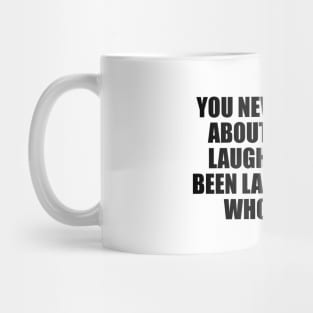 You never worry about the last laugh if you've been laughing the whole time Mug